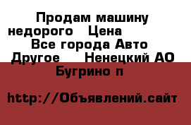 Продам машину недорого › Цена ­ 180 000 - Все города Авто » Другое   . Ненецкий АО,Бугрино п.